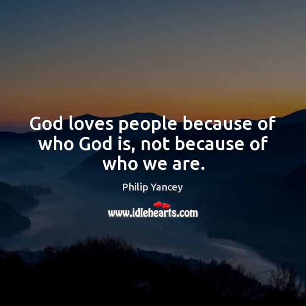 God loves people because of who God is, not because of who we are. Philip Yancey Picture Quote