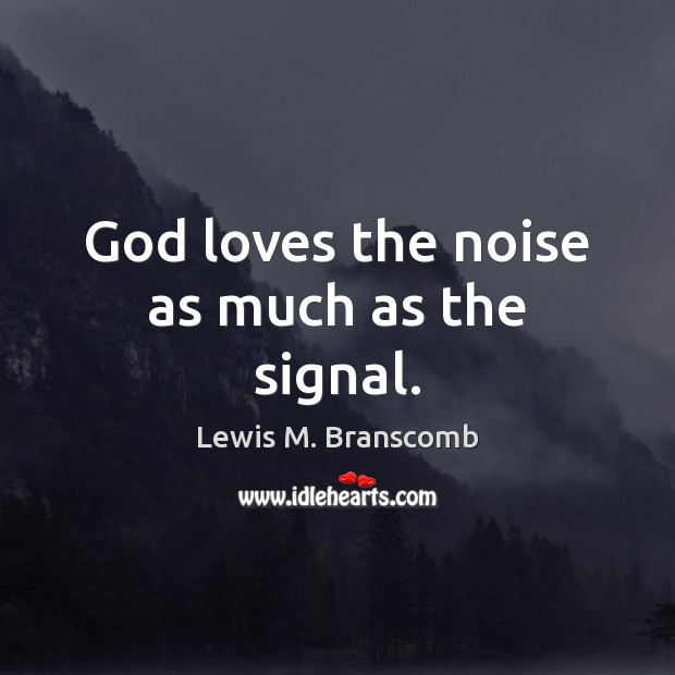 God loves the noise as much as the signal. Image