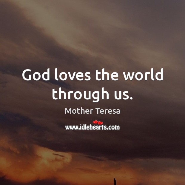 God loves the world through us. Mother Teresa Picture Quote