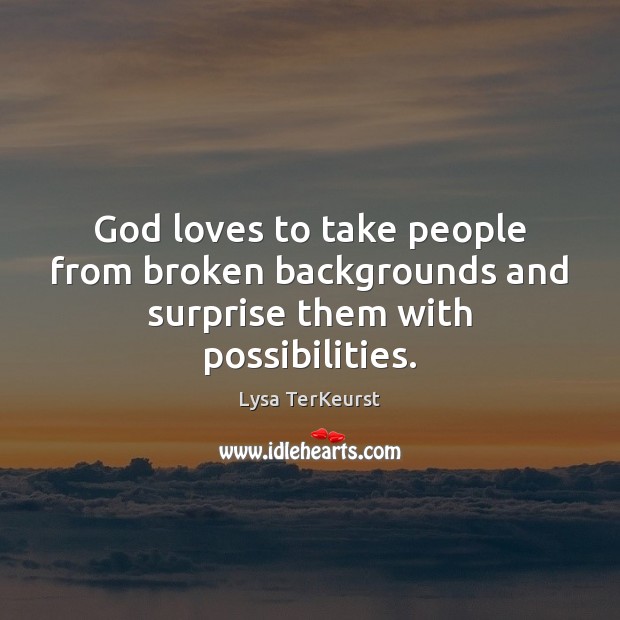 God loves to take people from broken backgrounds and surprise them with possibilities. Lysa TerKeurst Picture Quote