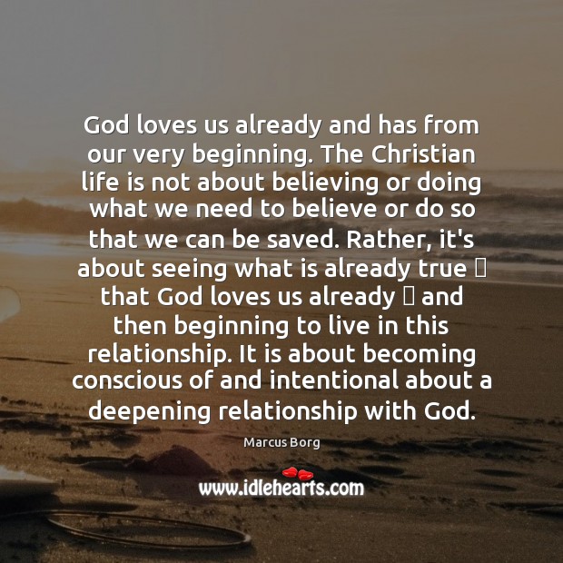 God loves us already and has from our very beginning. The Christian 