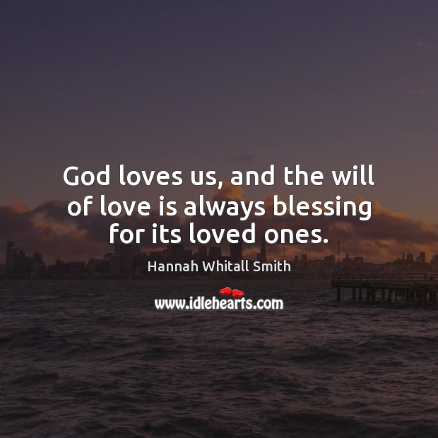 God loves us, and the will of love is always blessing for its loved ones. Hannah Whitall Smith Picture Quote