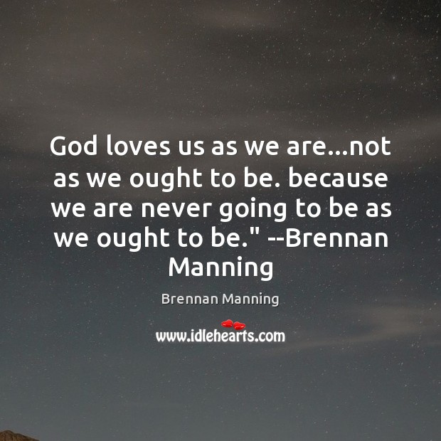 God loves us as we are…not as we ought to be. Brennan Manning Picture Quote