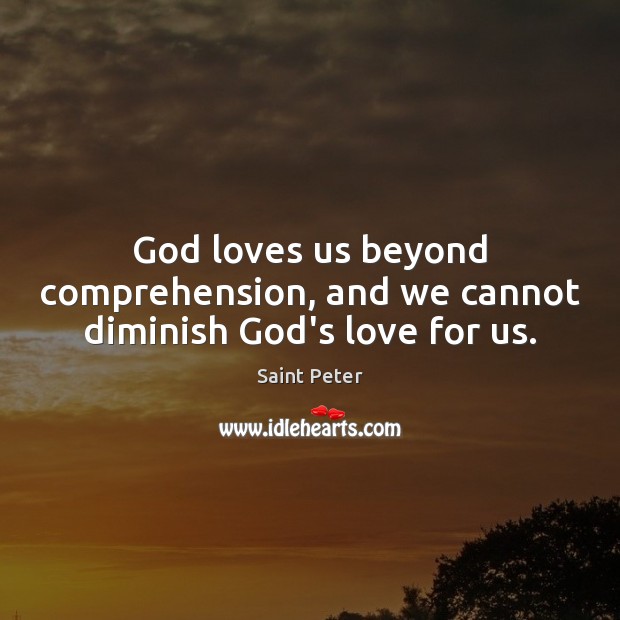 God loves us beyond comprehension, and we cannot diminish God’s love for us. Saint Peter Picture Quote