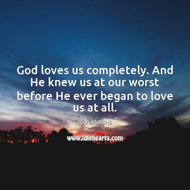 God loves us completely. And He knew us at our worst before Rich Mullins Picture Quote
