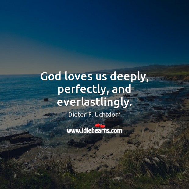 God loves us deeply, perfectly, and everlastlingly. Dieter F. Uchtdorf Picture Quote