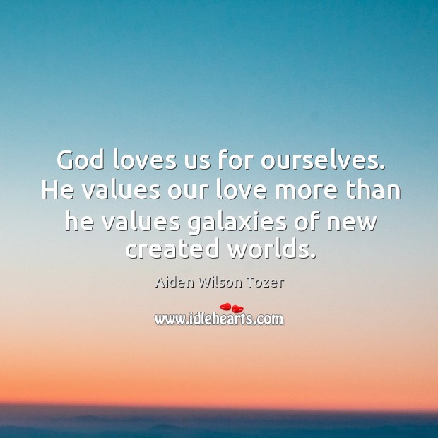 God loves us for ourselves. He values our love more than he Image