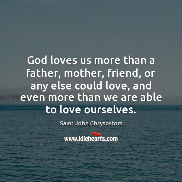 God loves us more than a father, mother, friend, or any else Saint John Chrysostom Picture Quote