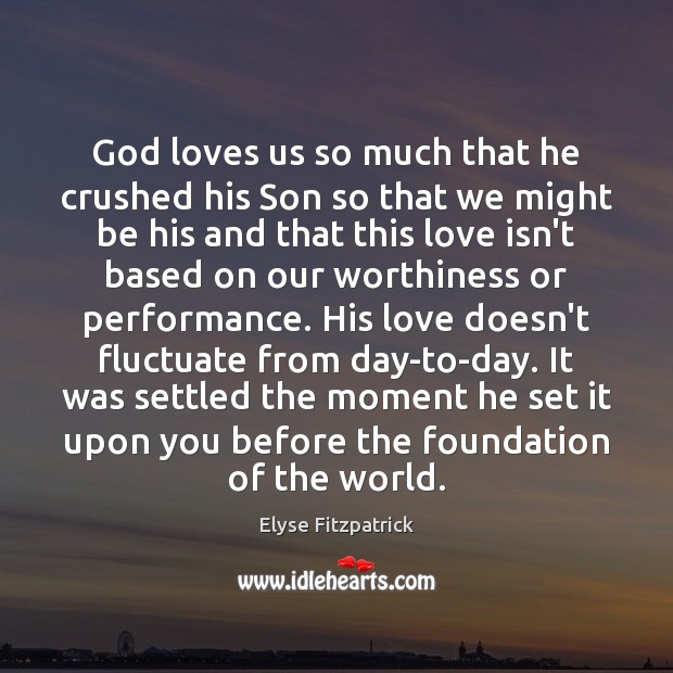 God loves us so much that he crushed his Son so that Elyse Fitzpatrick Picture Quote