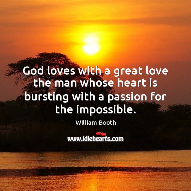 God loves with a great love the man whose heart is bursting William Booth Picture Quote
