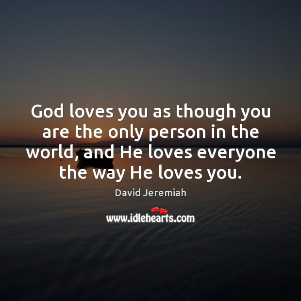 God loves you as though you are the only person in the David Jeremiah Picture Quote