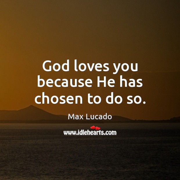 God loves you because He has chosen to do so. Max Lucado Picture Quote