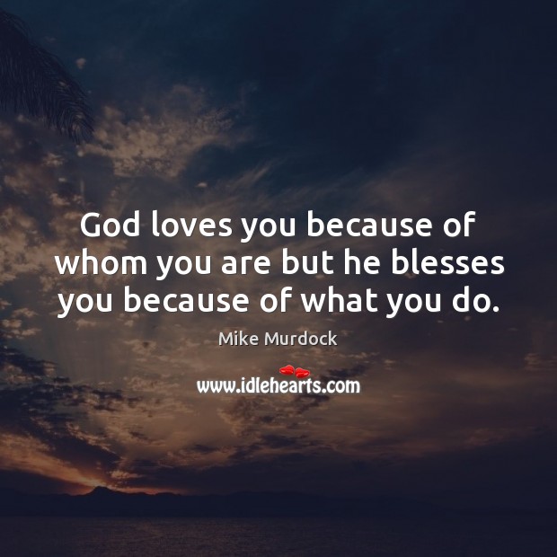 God loves you because of whom you are but he blesses you because of what you do. Mike Murdock Picture Quote