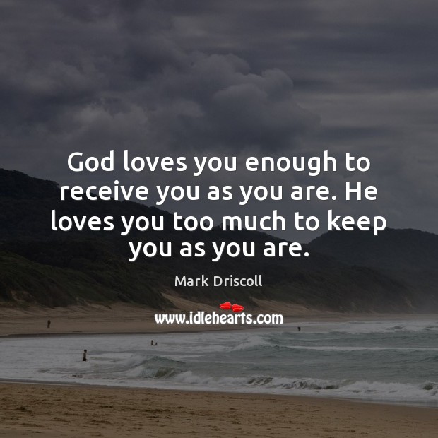 God loves you enough to receive you as you are. He loves Image
