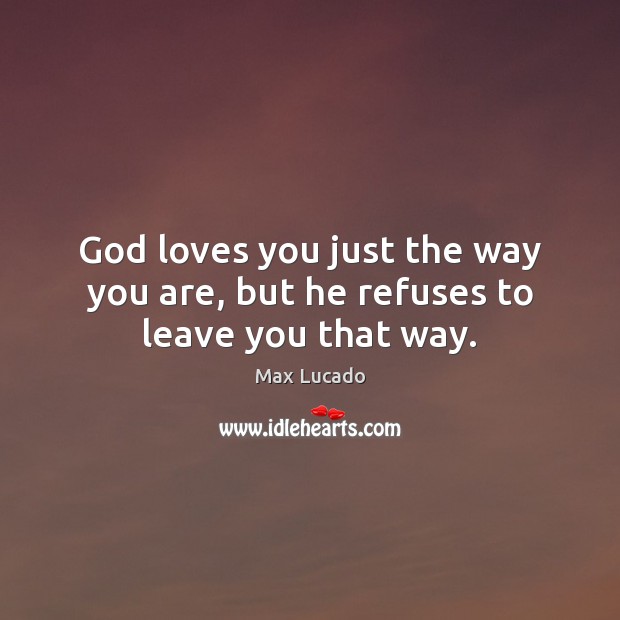 God loves you just the way you are, but he refuses to leave you that way. Image