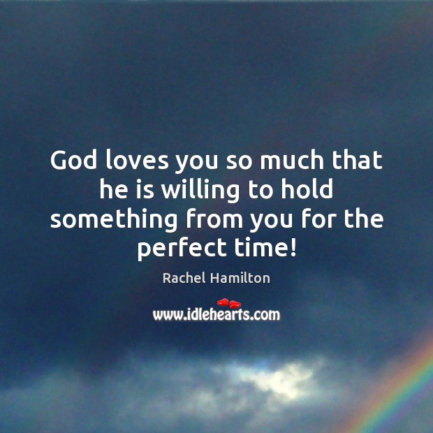 God loves you so much that he is willing to hold something from you for the perfect time! Rachel Hamilton Picture Quote