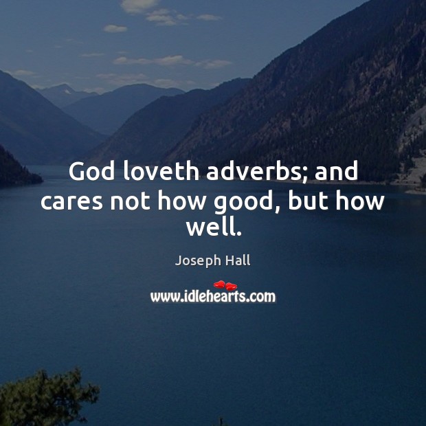 God loveth adverbs; and cares not how good, but how well. Joseph Hall Picture Quote