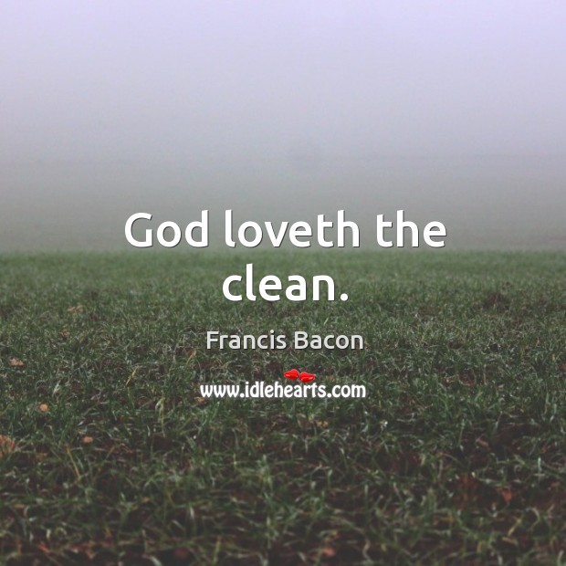 God loveth the clean. Francis Bacon Picture Quote