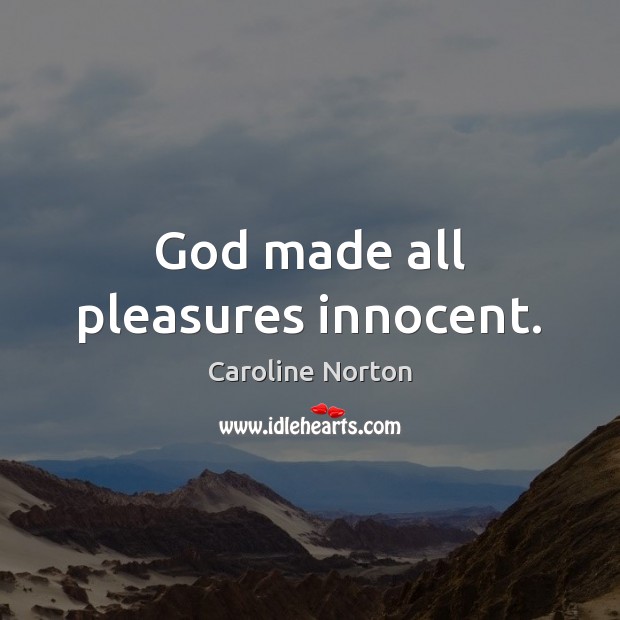 God made all pleasures innocent. Caroline Norton Picture Quote