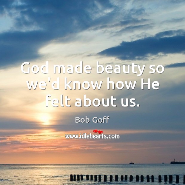 God made beauty so we’d know how He felt about us. Image