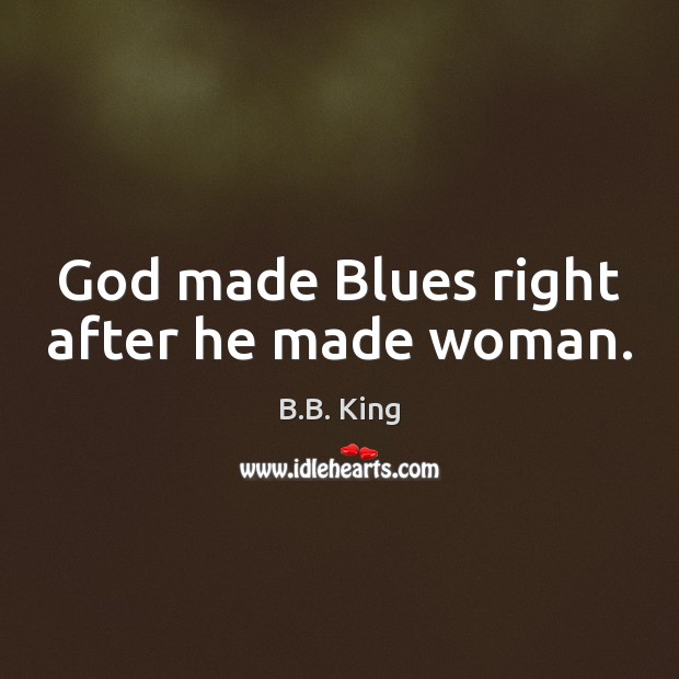God made Blues right after he made woman. B.B. King Picture Quote