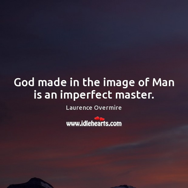 God made in the image of Man is an imperfect master. Laurence Overmire Picture Quote