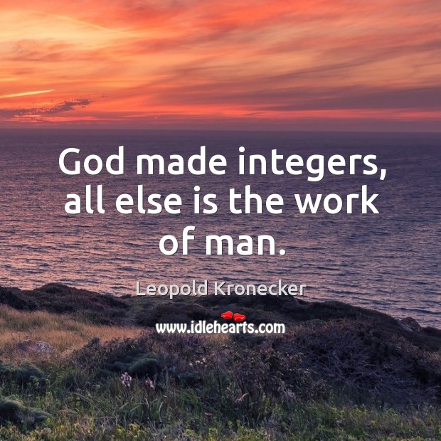 God made integers, all else is the work of man. Leopold Kronecker Picture Quote