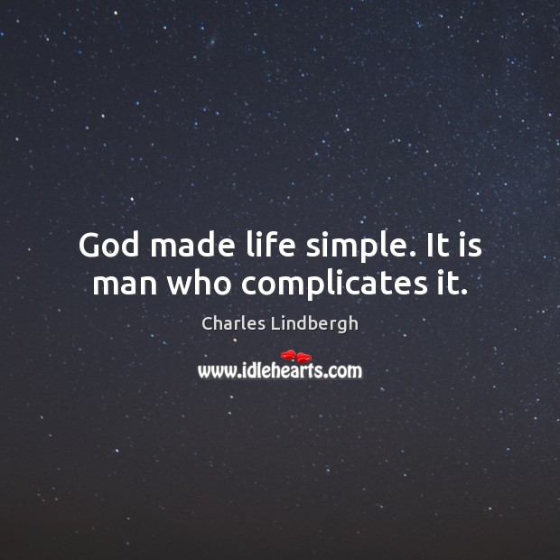 God made life simple. It is man who complicates it. Charles Lindbergh Picture Quote