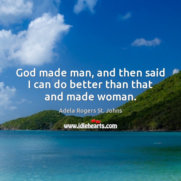 God made man, and then said I can do better than that and made woman. Adela Rogers St. Johns Picture Quote