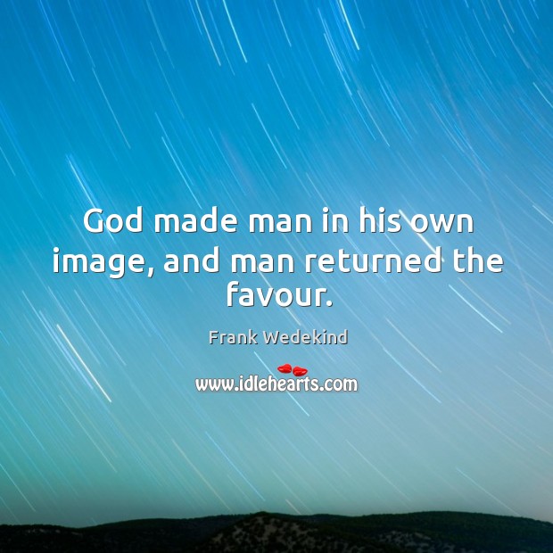 God made man in his own image, and man returned the favour. Image