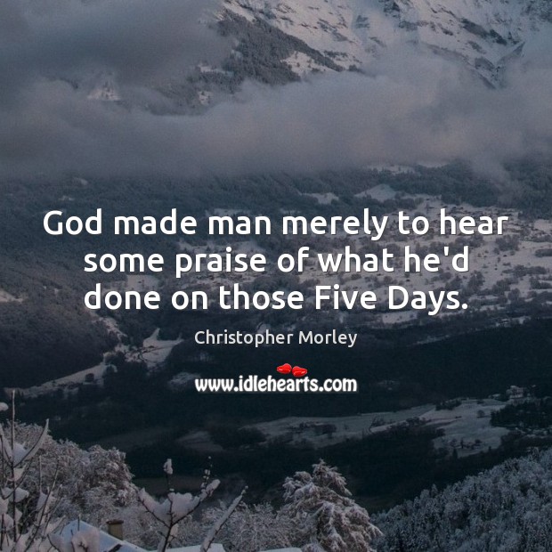 God made man merely to hear some praise of what he’d done on those Five Days. Praise Quotes Image