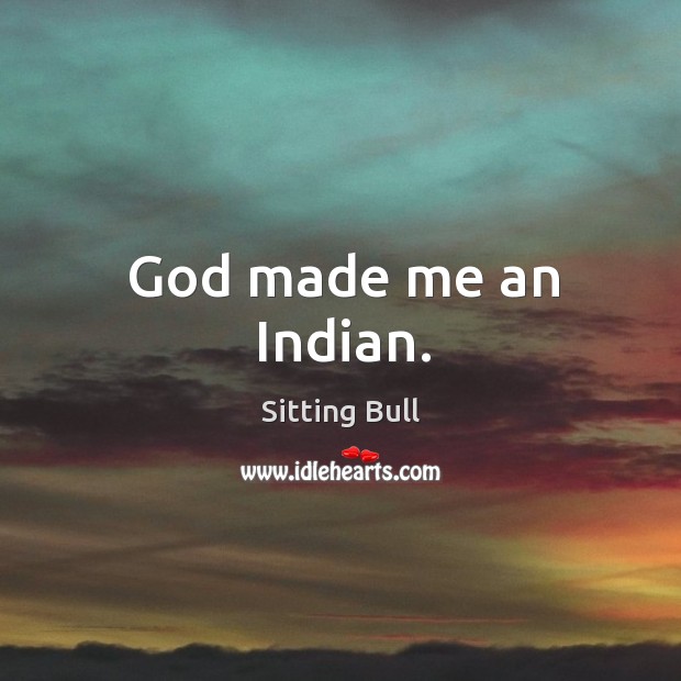 God made me an indian. Sitting Bull Picture Quote