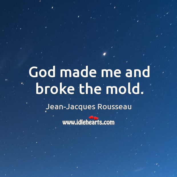 God made me and broke the mold. Jean-Jacques Rousseau Picture Quote