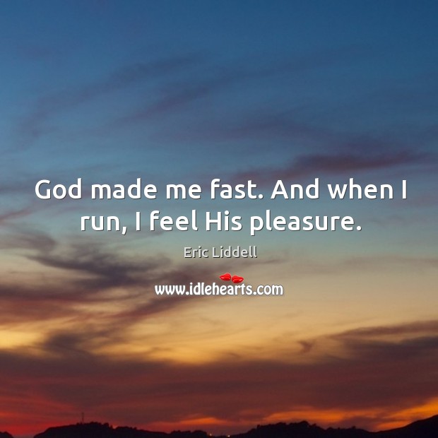 God made me fast. And when I run, I feel his pleasure. Eric Liddell Picture Quote