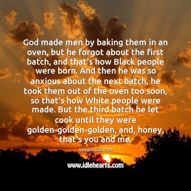 God made men by baking them in an oven, but he forgot Sandra Cisneros Picture Quote
