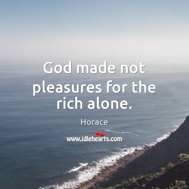God made not pleasures for the rich alone. 