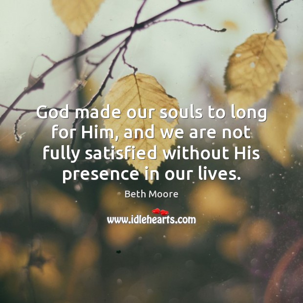 God made our souls to long for Him, and we are not Image