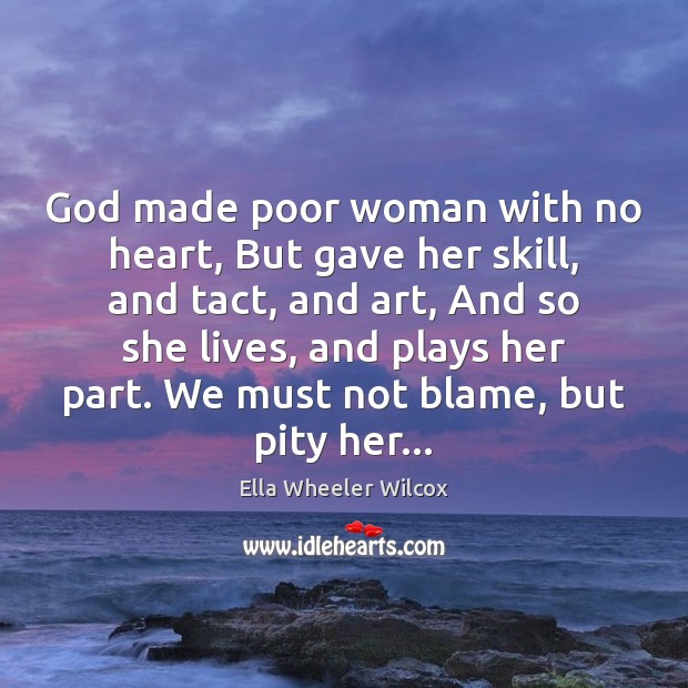 God made poor woman with no heart, But gave her skill, and Ella Wheeler Wilcox Picture Quote