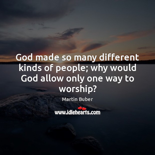 God made so many different kinds of people; why would God allow only one way to worship? Image