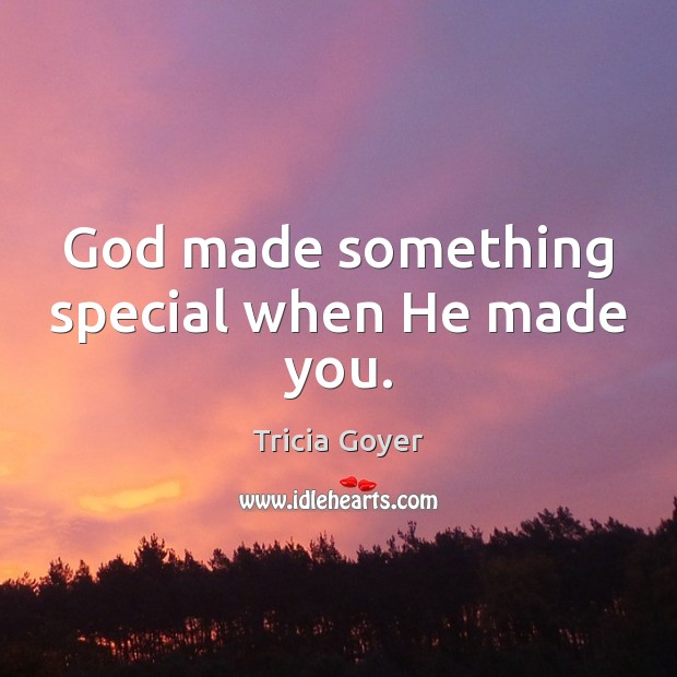 God made something special when He made you. Tricia Goyer Picture Quote