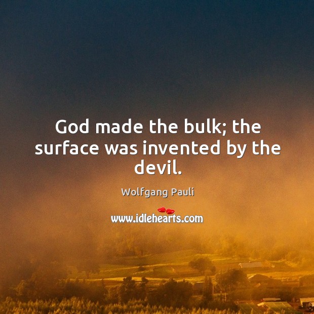 God made the bulk; the surface was invented by the devil. Image