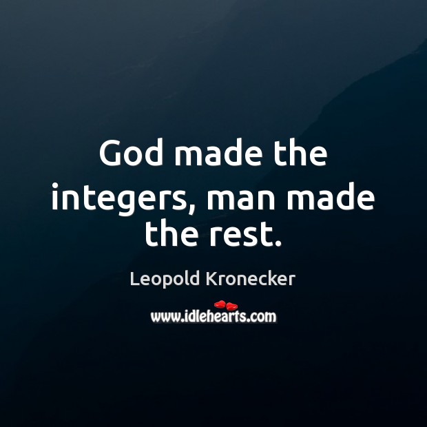 God made the integers, man made the rest. Leopold Kronecker Picture Quote