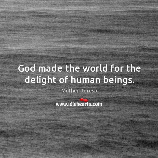 God made the world for the delight of human beings. Image