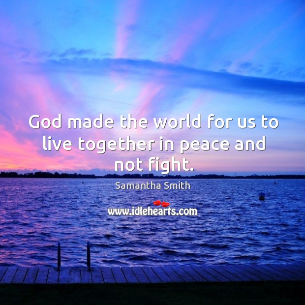 God made the world for us to live together in peace and not fight. Samantha Smith Picture Quote