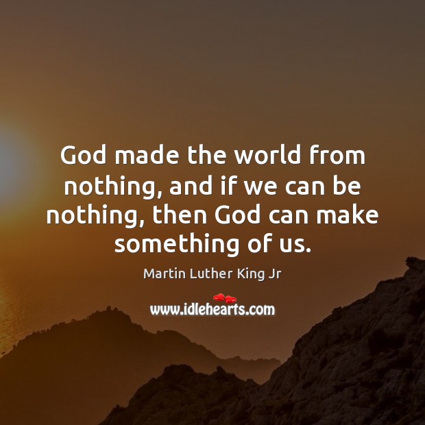 God made the world from nothing, and if we can be nothing, Martin Luther King Jr Picture Quote