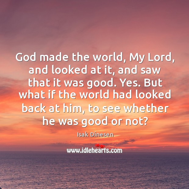 God made the world, My Lord, and looked at it, and saw Isak Dinesen Picture Quote