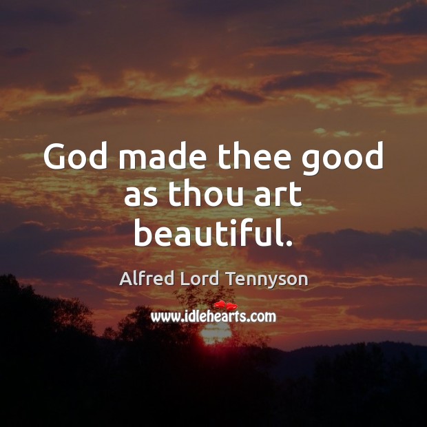 God made thee good as thou art beautiful. Alfred Lord Tennyson Picture Quote