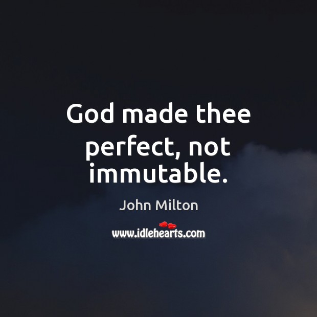 God made thee perfect, not immutable. John Milton Picture Quote