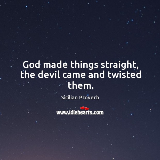 God made things straight, the devil came and twisted them. Sicilian Proverbs Image