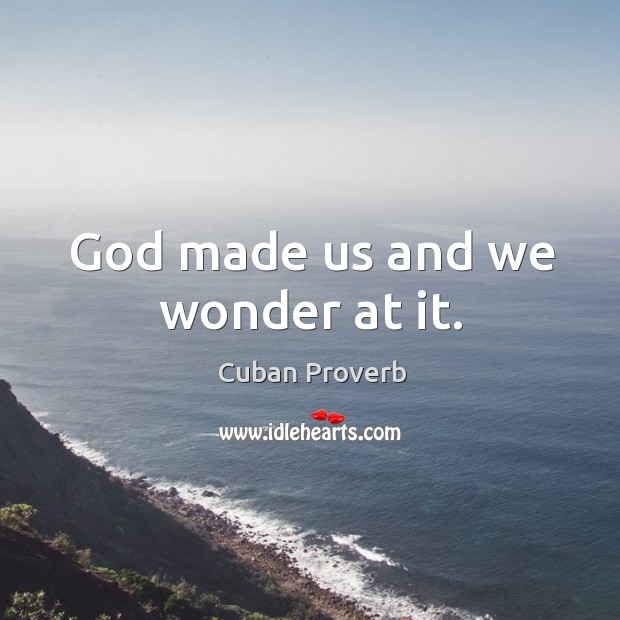 God made us and we wonder at it. Cuban Proverbs Image